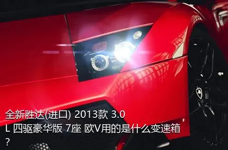 全新胜达(进口) 2013款 3.0L 四驱豪华版 7座 欧V用的是什么变速箱？