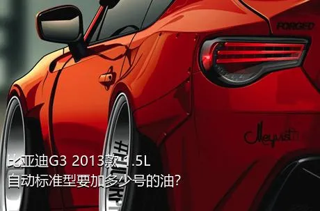 比亚迪G3 2013款 1.5L 自动标准型要加多少号的油？