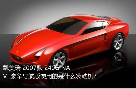 凯美瑞 2007款 240G NAVI 豪华导航版使用的是什么发动机？