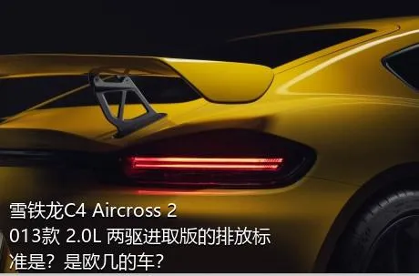 雪铁龙C4 Aircross 2013款 2.0L 两驱进取版的排放标准是？是欧几的车？