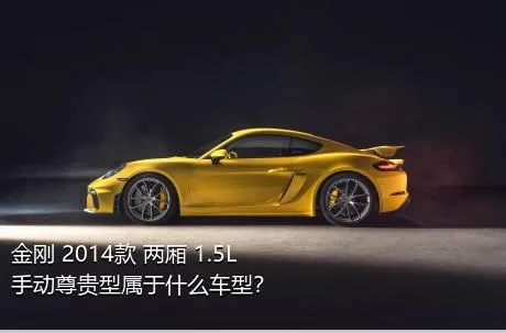 金刚 2014款 两厢 1.5L 手动尊贵型属于什么车型？