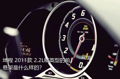 坤程 2011款 2.2L精英型的前悬架是什么样的？