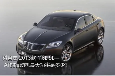 科鲁兹 2013款 1.6L SE AT的发动机最大功率是多少？