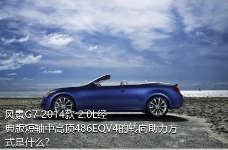 风景G7 2014款 2.0L经典版短轴中高顶486EQV4的转向助力方式是什么？