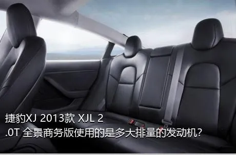 捷豹XJ 2013款 XJL 2.0T 全景商务版使用的是多大排量的发动机？