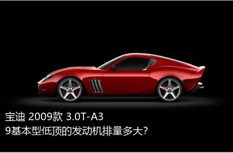 宝迪 2009款 3.0T-A39基本型低顶的发动机排量多大？