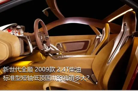 新世代全顺 2009款 2.4T柴油标准型短轴低顶国III的油箱多大？