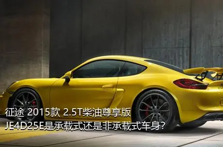 征途 2015款 2.5T柴油尊享版JE4D25E是承载式还是非承载式车身？