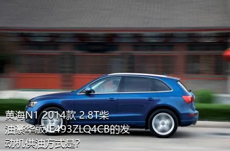 黄海N1 2014款 2.8T柴油豪华版JE493ZLQ4CB的发动机供油方式是？