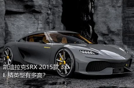 凯迪拉克SRX 2015款 3.0L 精英型有多高？