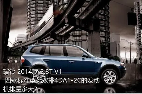 瑞铃 2014款 2.8T V1 四驱标准型标双排4DA1-2C的发动机排量多大？