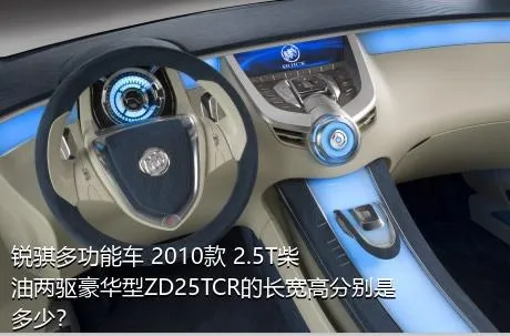 锐骐多功能车 2010款 2.5T柴油两驱豪华型ZD25TCR的长宽高分别是多少？