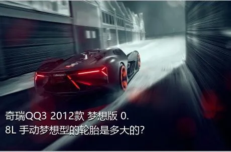 奇瑞QQ3 2012款 梦想版 0.8L 手动梦想型的轮胎是多大的？