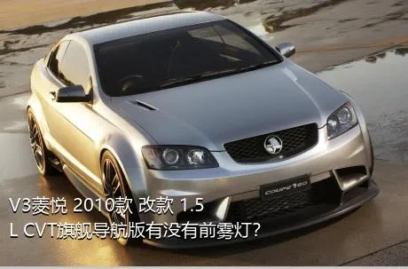 V3菱悦 2010款 改款 1.5L CVT旗舰导航版有没有前雾灯？