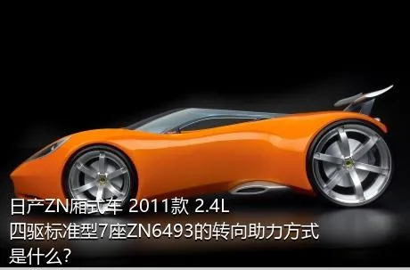 日产ZN厢式车 2011款 2.4L四驱标准型7座ZN6493的转向助力方式是什么？