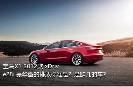 宝马X1 2012款 xDrive28i 豪华型的排放标准是？是欧几的车？