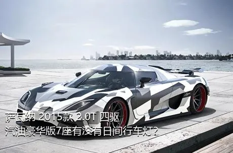 萨瓦纳 2015款 2.0T 四驱汽油豪华版7座有没有日间行车灯？