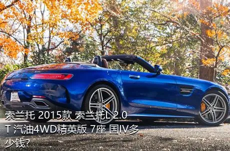 索兰托 2015款 索兰托L 2.0T 汽油4WD精英版 7座 国IV多少钱？