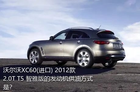 沃尔沃XC60(进口) 2012款 2.0T T5 智雅版的发动机供油方式是？