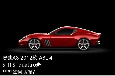 奥迪A8 2012款 A8L 45 TFSI quattro豪华型如何质保？