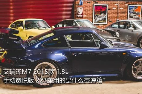 艾瑞泽M7 2015款 1.8L 手动宽悦版 223座用的是什么变速箱？