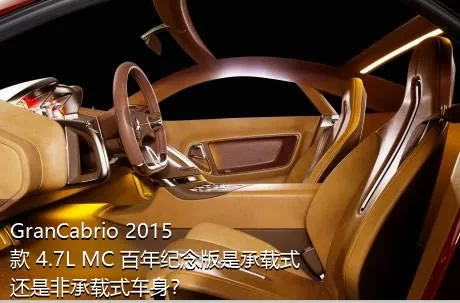 GranCabrio 2015款 4.7L MC 百年纪念版是承载式还是非承载式车身？