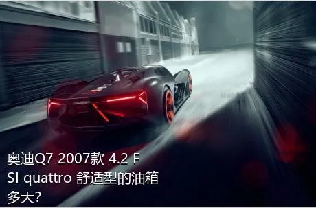 奥迪Q7 2007款 4.2 FSI quattro 舒适型的油箱多大？