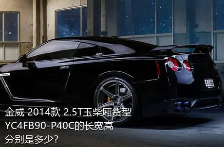 金威 2014款 2.5T玉柴厢货型YC4FB90-P40C的长宽高分别是多少？