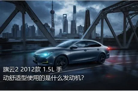 旗云2 2012款 1.5L 手动舒适型使用的是什么发动机？