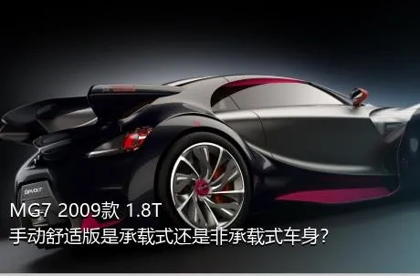 MG7 2009款 1.8T 手动舒适版是承载式还是非承载式车身？