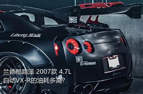 兰德酷路泽 2007款 4.7L 自动VX-R的油耗多高？