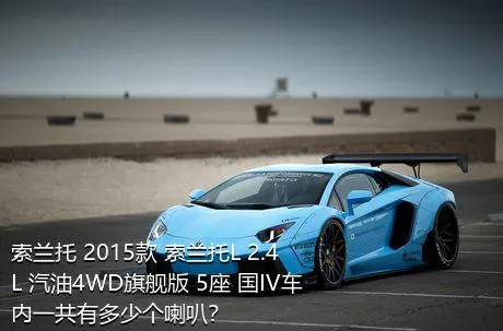 索兰托 2015款 索兰托L 2.4L 汽油4WD旗舰版 5座 国IV车内一共有多少个喇叭？