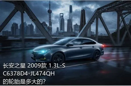 长安之星 2009款 1.3L-SC6378D4-JL474QH的轮胎是多大的？