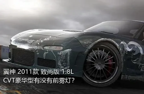 翼神 2011款 致尚版 1.8L CVT豪华型有没有前雾灯？