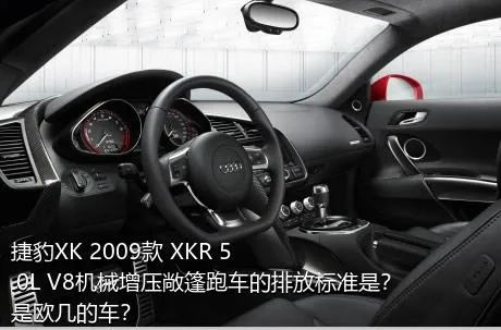 捷豹XK 2009款 XKR 5.0L V8机械增压敞篷跑车的排放标准是？是欧几的车？