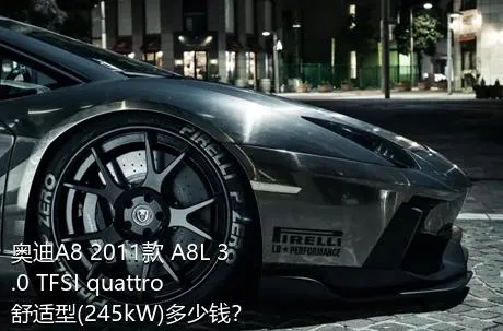 奥迪A8 2011款 A8L 3.0 TFSI quattro舒适型(245kW)多少钱？