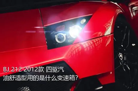 BJ 212 2012款 四驱汽油舒适型用的是什么变速箱？