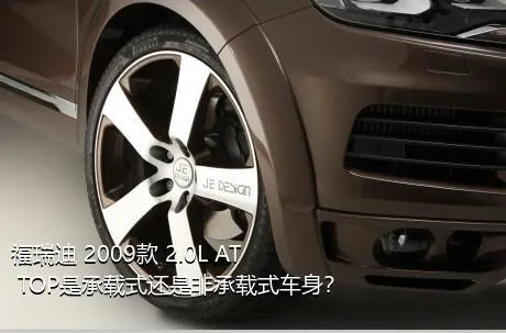 福瑞迪 2009款 2.0L AT TOP是承载式还是非承载式车身？