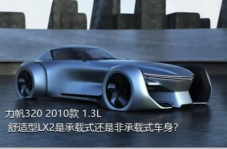 力帆320 2010款 1.3L 舒适型LX2是承载式还是非承载式车身？