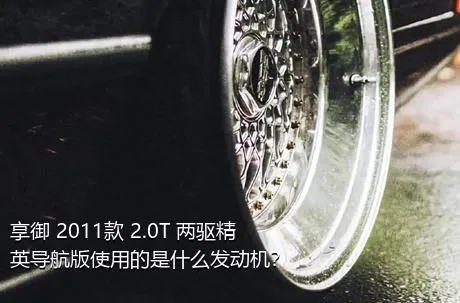 享御 2011款 2.0T 两驱精英导航版使用的是什么发动机？