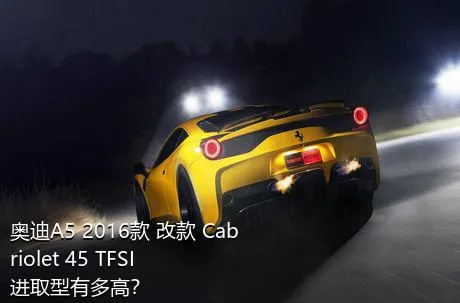 奥迪A5 2016款 改款 Cabriolet 45 TFSI 进取型有多高？