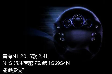 黄海N1 2015款 2.4L N1S 汽油两驱运动版4G69S4N能跑多快？