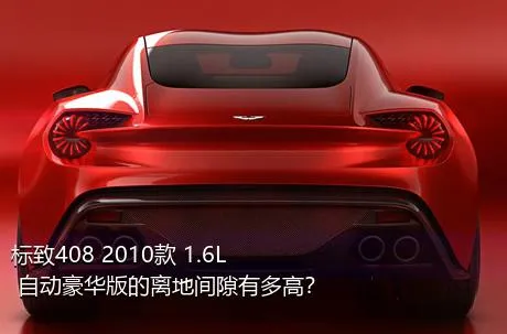 标致408 2010款 1.6L 自动豪华版的离地间隙有多高？