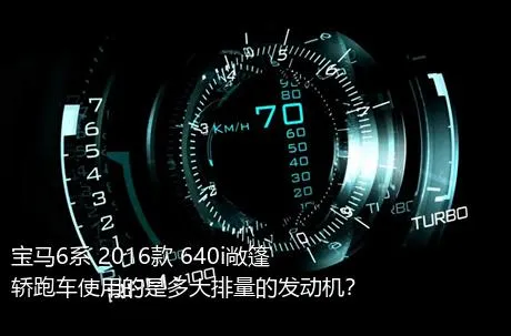 宝马6系 2016款 640i敞篷轿跑车使用的是多大排量的发动机？