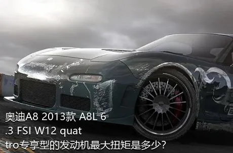 奥迪A8 2013款 A8L 6.3 FSI W12 quattro专享型的发动机最大扭矩是多少？