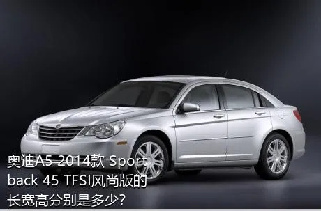 奥迪A5 2014款 Sportback 45 TFSI风尚版的长宽高分别是多少？