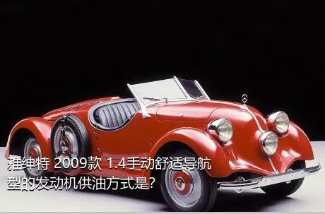 雅绅特 2009款 1.4手动舒适导航型的发动机供油方式是？