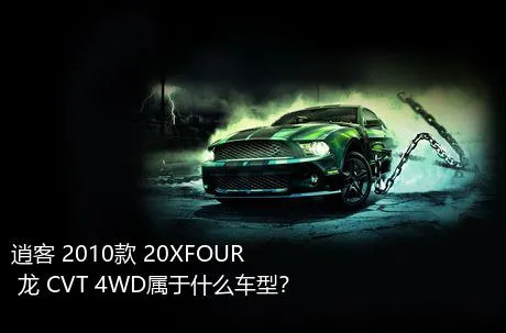 逍客 2010款 20XFOUR 龙 CVT 4WD属于什么车型？