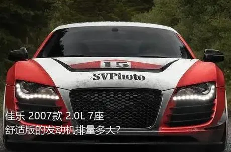 佳乐 2007款 2.0L 7座舒适版的发动机排量多大？