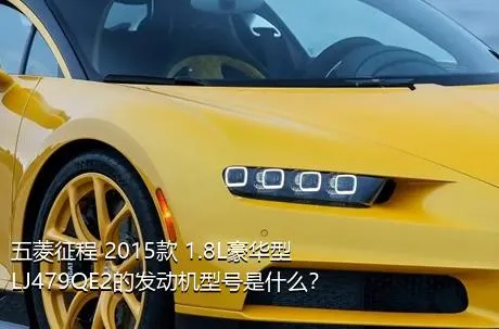 五菱征程 2015款 1.8L豪华型LJ479QE2的发动机型号是什么？